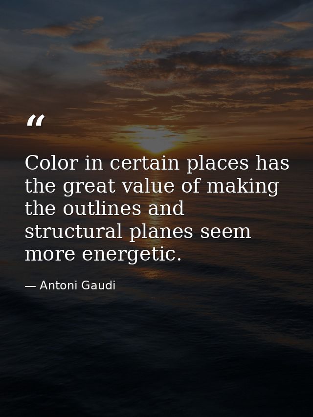 Color in certain places has the great value of making the outlines and structural planes seem more energetic. — Antoni Gaudi