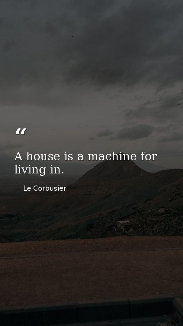 A house is a machine for living in. — Le Corbusier