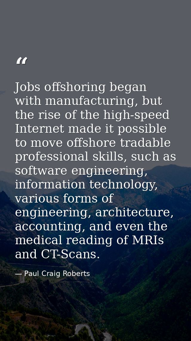 Jobs offshoring began with manufacturing, but the rise of the high-speed Internet made it possible to move offshore trad — Paul Craig Roberts