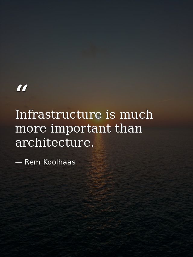 Infrastructure is much more important than architecture. — Rem Koolhaas