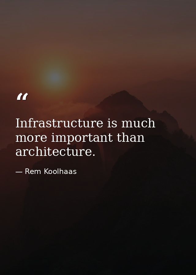 Infrastructure is much more important than architecture. — Rem Koolhaas