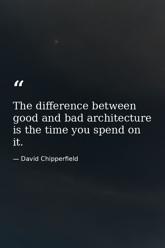 The difference between good and bad architecture is the time you spend on it. — David Chipperfield