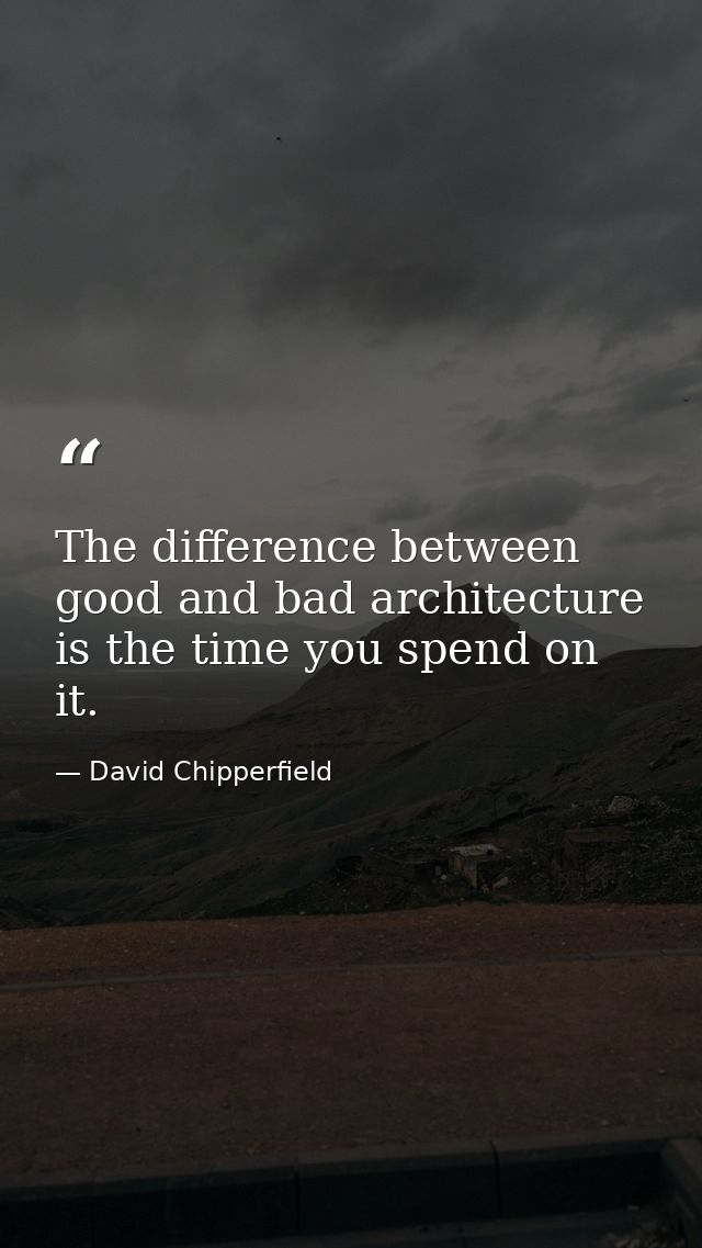 The difference between good and bad architecture is the time you spend on it. — David Chipperfield
