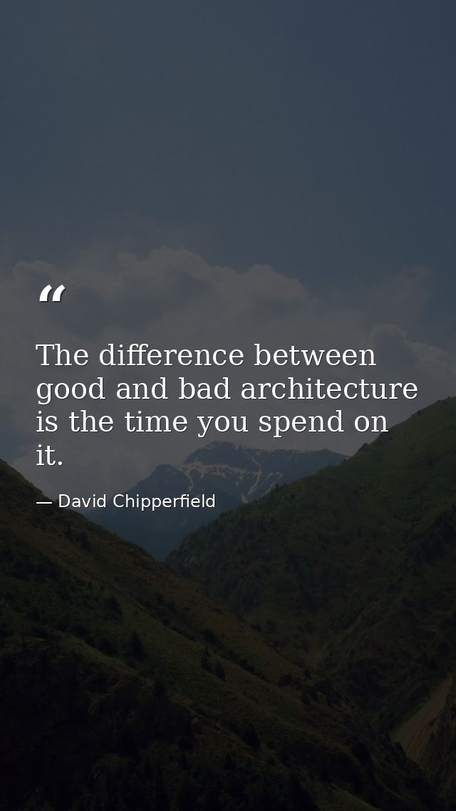 The difference between good and bad architecture is the time you spend on it. — David Chipperfield