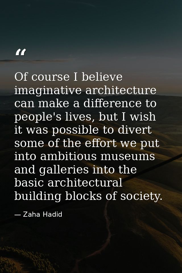 Of course I believe imaginative architecture can make a difference to people's lives, but I wish it was possible to dive — Zaha Hadid