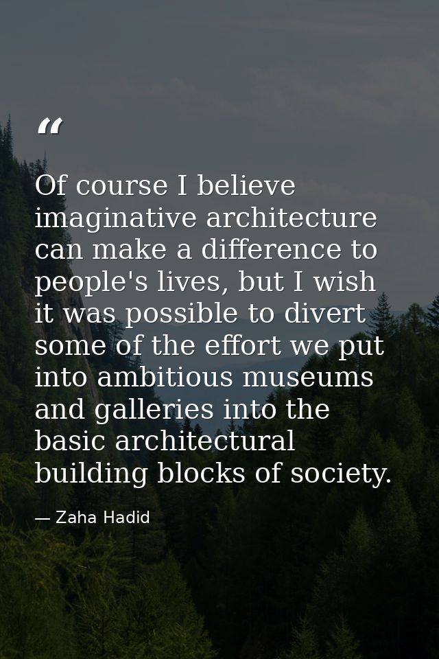 Of course I believe imaginative architecture can make a difference to people's lives, but I wish it was possible to dive — Zaha Hadid