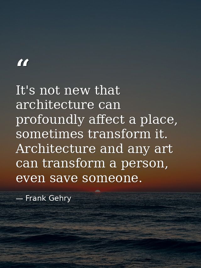 It's not new that architecture can profoundly affect a place, sometimes transform it. Architecture and any art can trans — Frank Gehry