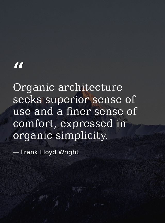 Organic architecture seeks superior sense of use and a finer sense of comfort, expressed in organic simplicity. — Frank Lloyd Wright