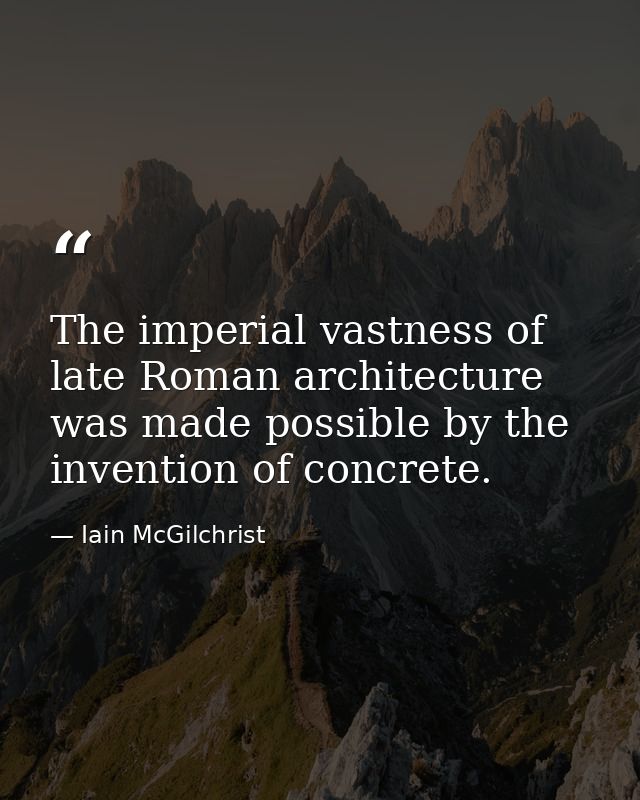 The imperial vastness of late Roman architecture was made possible by the invention of concrete. — Iain McGilchrist