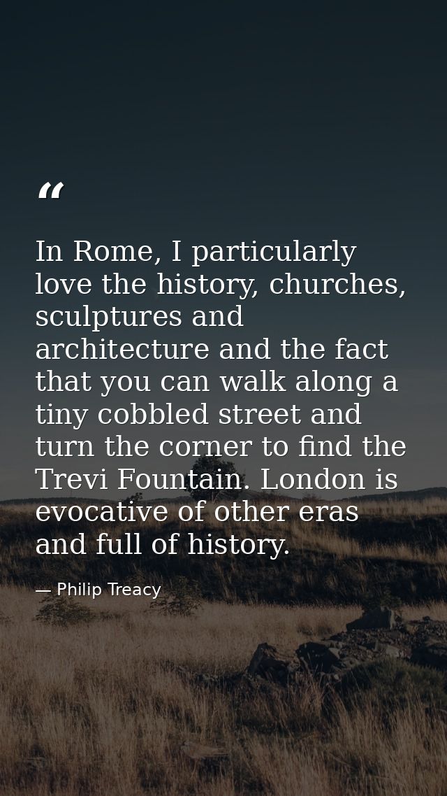 In Rome, I particularly love the history, churches, sculptures and architecture and the fact that you can walk along a t — Philip Treacy