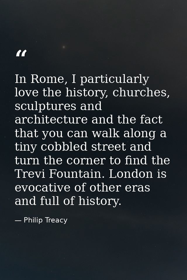 In Rome, I particularly love the history, churches, sculptures and architecture and the fact that you can walk along a t — Philip Treacy