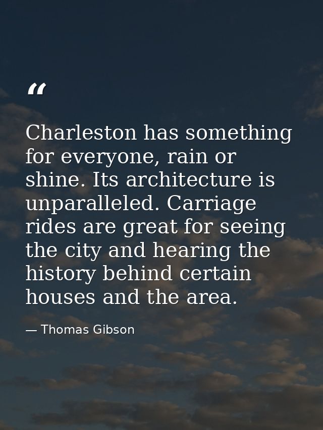 Charleston has something for everyone, rain or shine. Its architecture is unparalleled. Carriage rides are great for see — Thomas Gibson