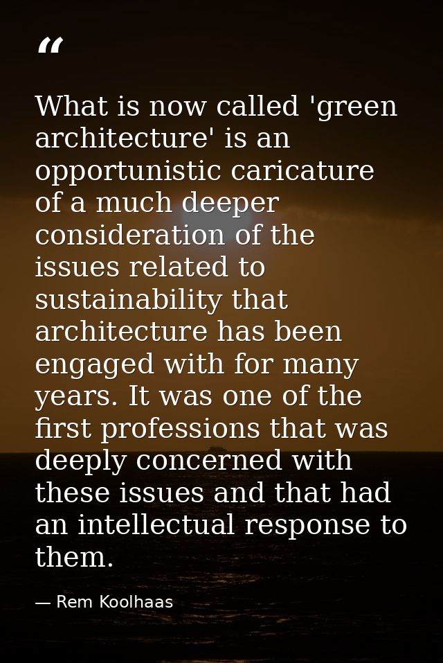 What is now called 'green architecture' is an opportunistic caricature of a much deeper consideration of the issues rela — Rem Koolhaas