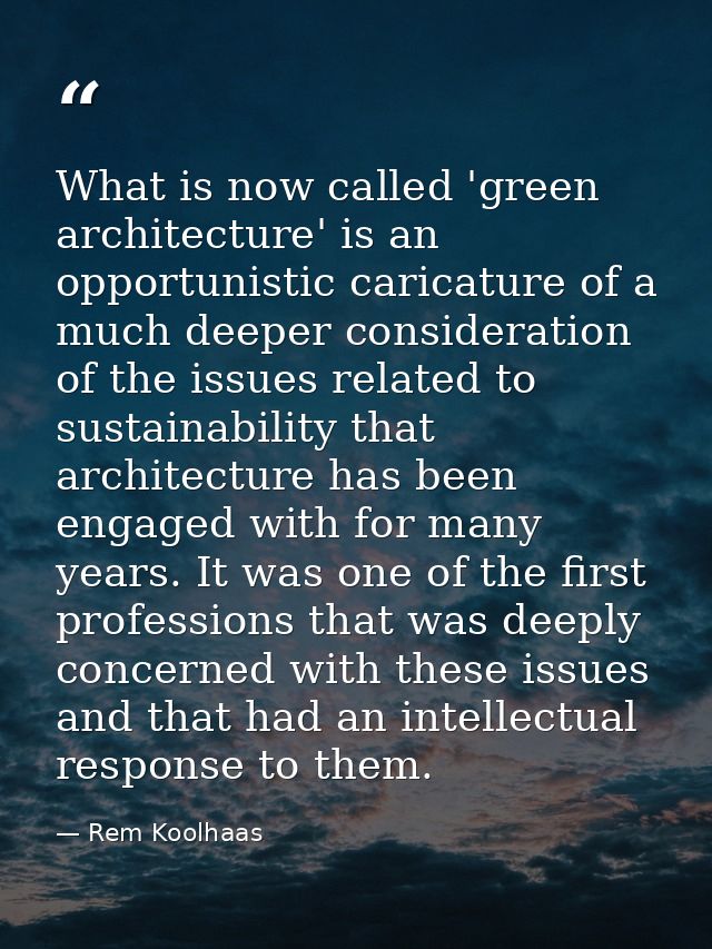 What is now called 'green architecture' is an opportunistic caricature of a much deeper consideration of the issues rela — Rem Koolhaas