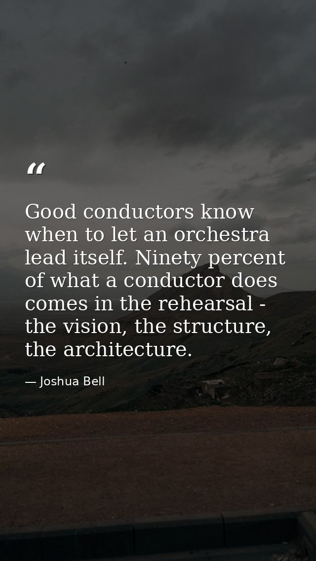 Good conductors know when to let an orchestra lead itself. Ninety percent of what a conductor does comes in the rehearsa — Joshua Bell