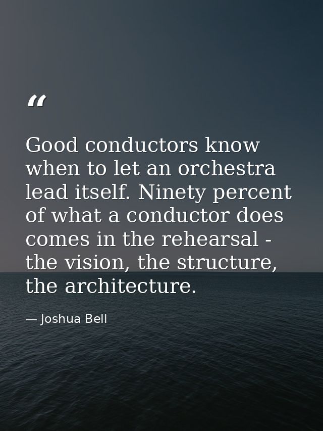 Good conductors know when to let an orchestra lead itself. Ninety percent of what a conductor does comes in the rehearsa — Joshua Bell