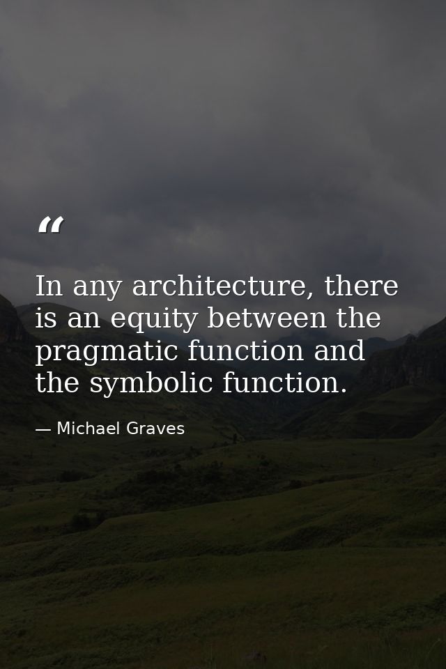 In any architecture, there is an equity between the pragmatic function and the symbolic function. — Michael Graves