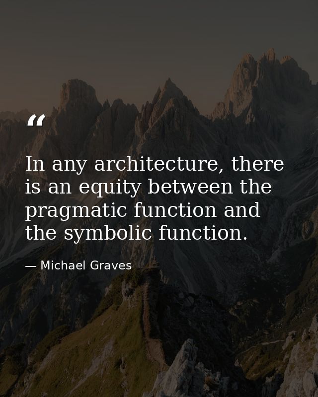 In any architecture, there is an equity between the pragmatic function and the symbolic function. — Michael Graves