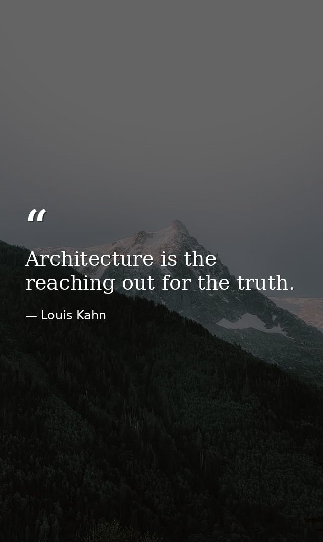 Architecture is the reaching out for the truth. — Louis Kahn