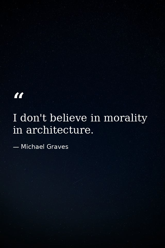 I don't believe in morality in architecture. — Michael Graves