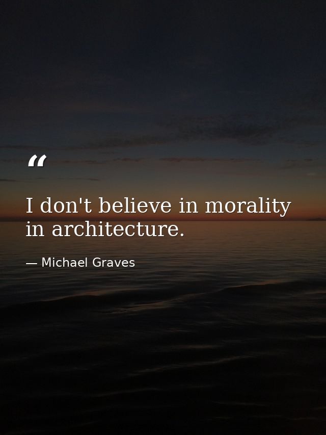 I don't believe in morality in architecture. — Michael Graves