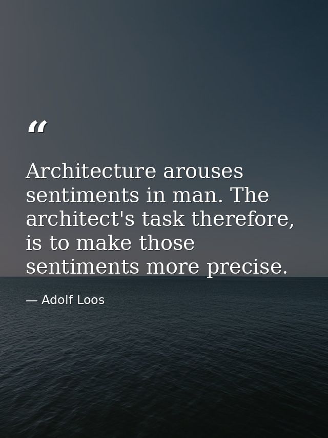 Architecture arouses sentiments in man. The architect's task therefore, is to make those sentiments more precise. — Adolf Loos