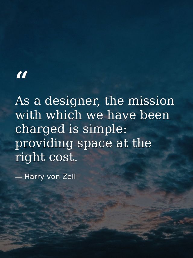 As a designer, the mission with which we have been charged is simple: providing space at the right cost. — Harry von Zell