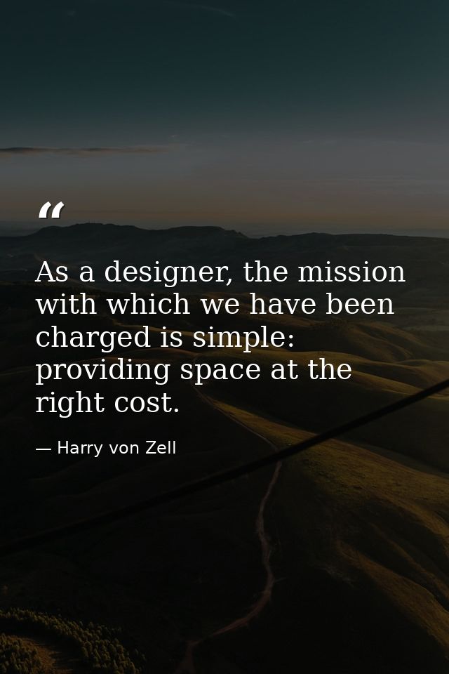 As a designer, the mission with which we have been charged is simple: providing space at the right cost. — Harry von Zell