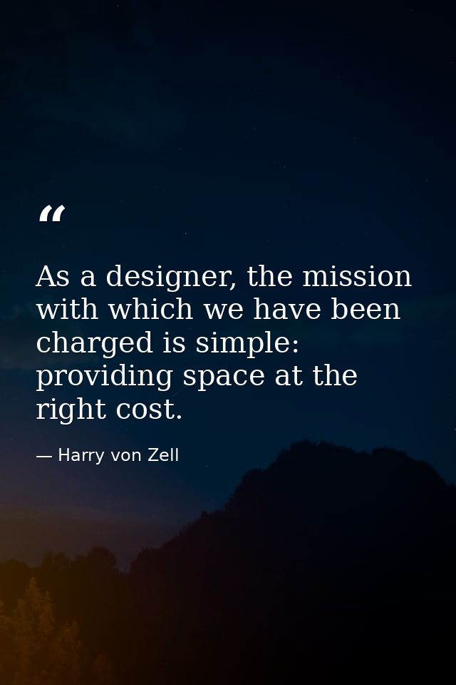 As a designer, the mission with which we have been charged is simple: providing space at the right cost. — Harry von Zell