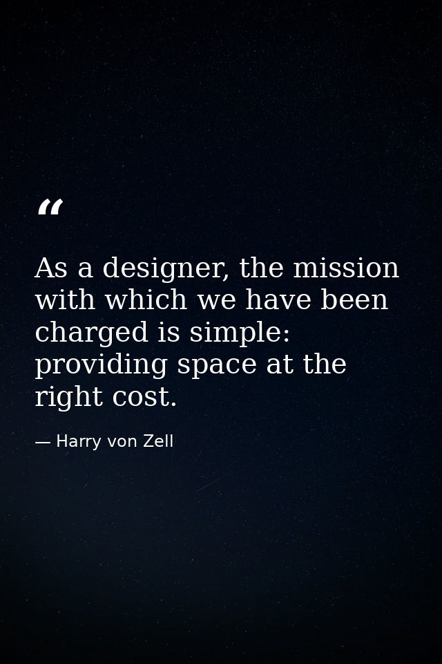 As a designer, the mission with which we have been charged is simple: providing space at the right cost. — Harry von Zell