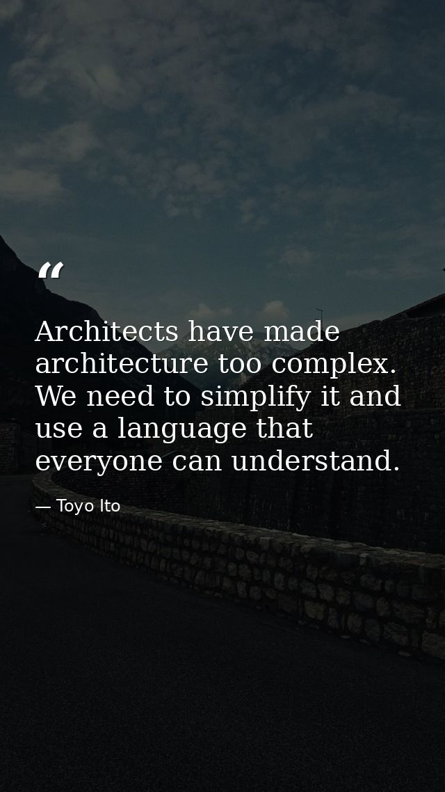 Architects have made architecture too complex. We need to simplify it and use a language that everyone can understand. — Toyo Ito