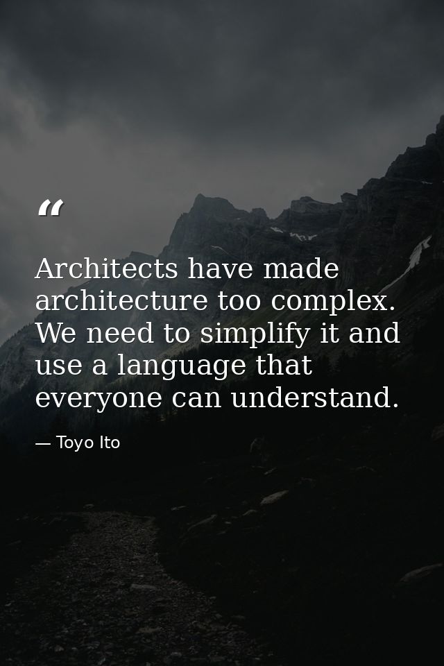 Architects have made architecture too complex. We need to simplify it and use a language that everyone can understand. — Toyo Ito