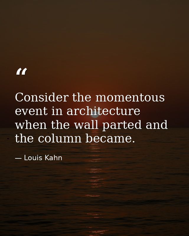 Consider the momentous event in architecture when the wall parted and the column became. — Louis Kahn