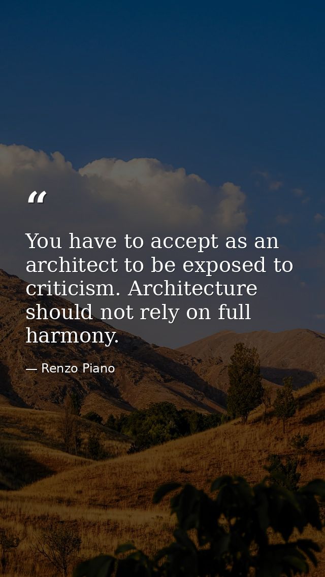 You have to accept as an architect to be exposed to criticism. Architecture should not rely on full harmony. — Renzo Piano