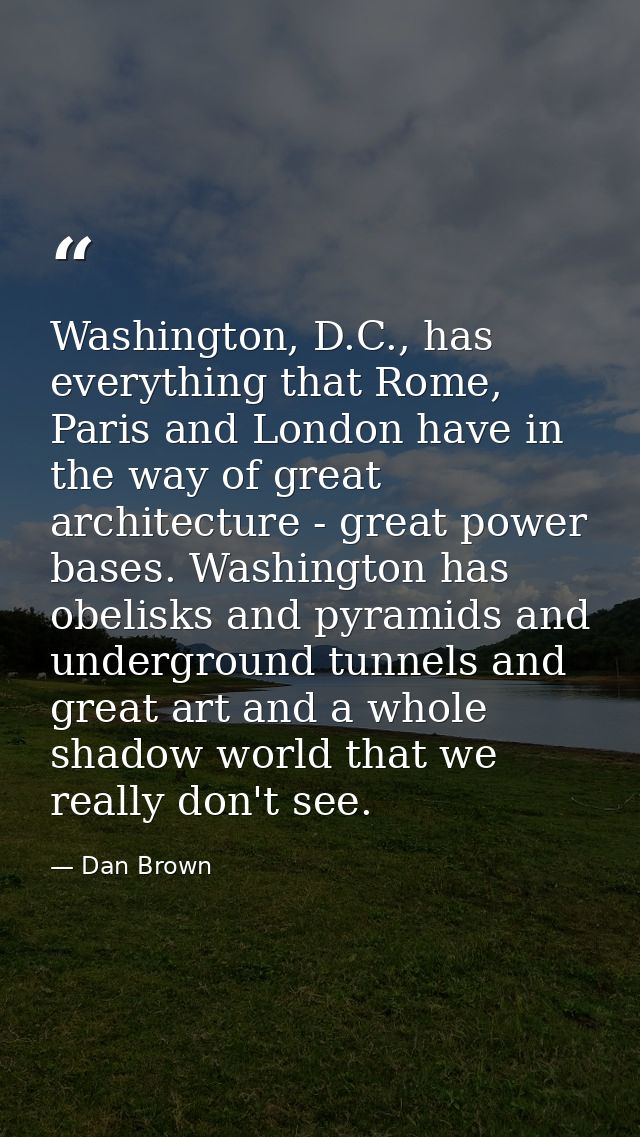 Washington, D.C., has everything that Rome, Paris and London have in the way of great architecture - great power bases.  — Dan Brown