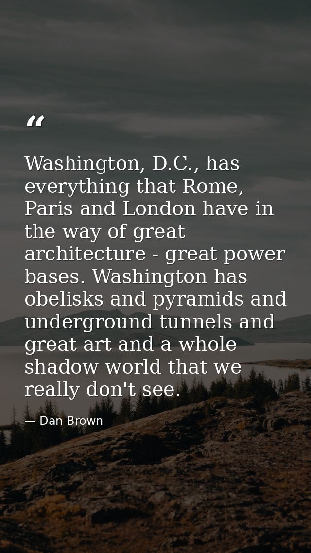 Washington, D.C., has everything that Rome, Paris and London have in the way of great architecture - great power bases.  — Dan Brown