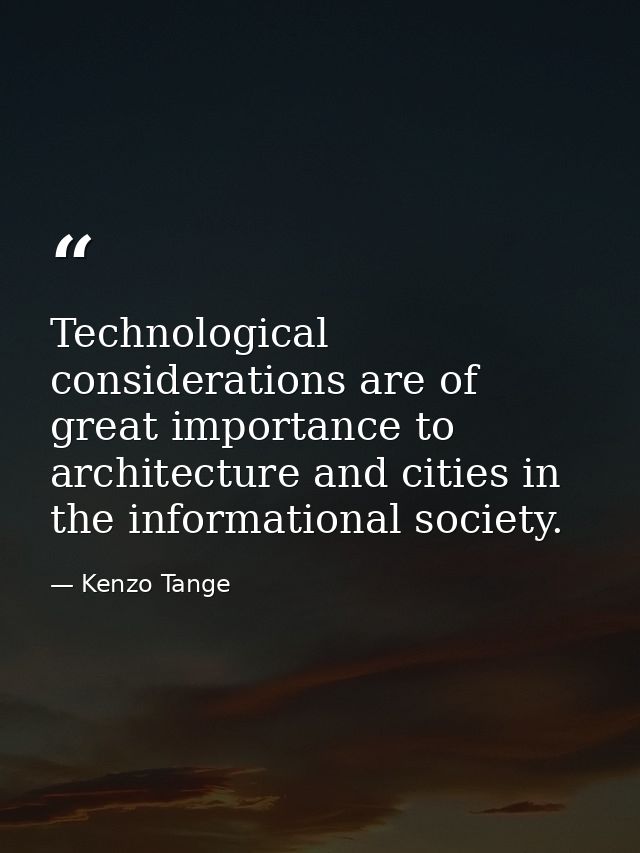 Technological considerations are of great importance to architecture and cities in the informational society. — Kenzo Tange