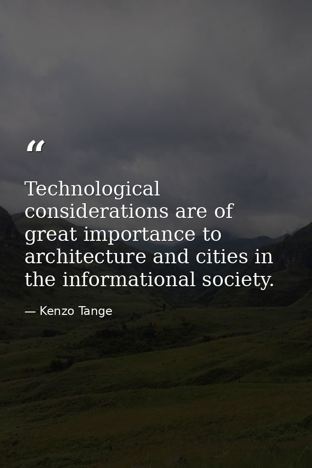 Technological considerations are of great importance to architecture and cities in the informational society. — Kenzo Tange