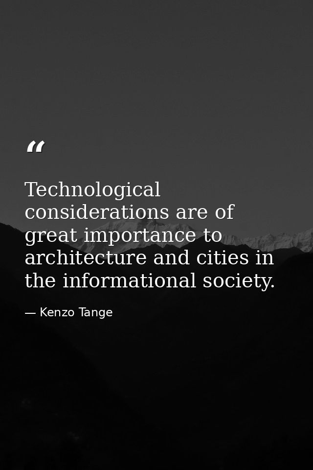 Technological considerations are of great importance to architecture and cities in the informational society. — Kenzo Tange