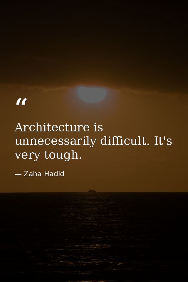 Architecture is unnecessarily difficult. It's very tough. — Zaha Hadid