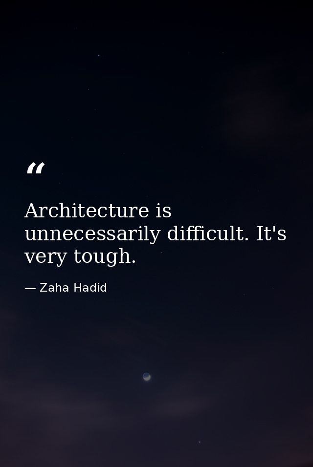 Architecture is unnecessarily difficult. It's very tough. — Zaha Hadid