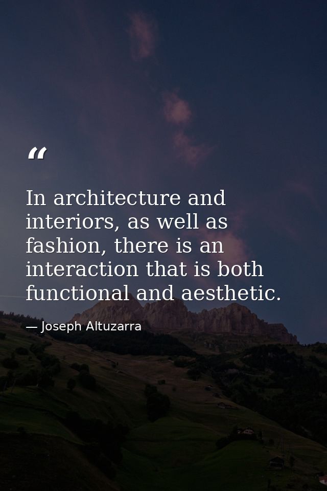 In architecture and interiors, as well as fashion, there is an interaction that is both functional and aesthetic. — Joseph Altuzarra