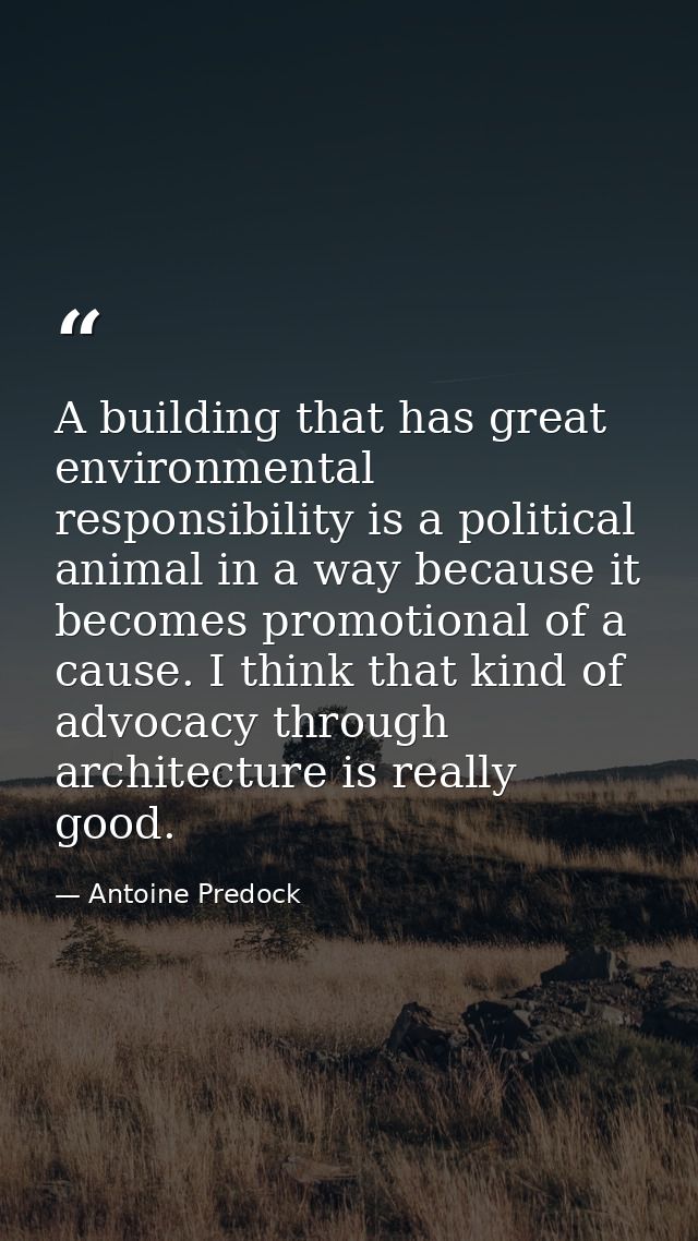 A building that has great environmental responsibility is a political animal in a way because it becomes promotional of  — Antoine Predock