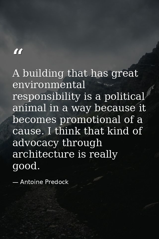 A building that has great environmental responsibility is a political animal in a way because it becomes promotional of  — Antoine Predock