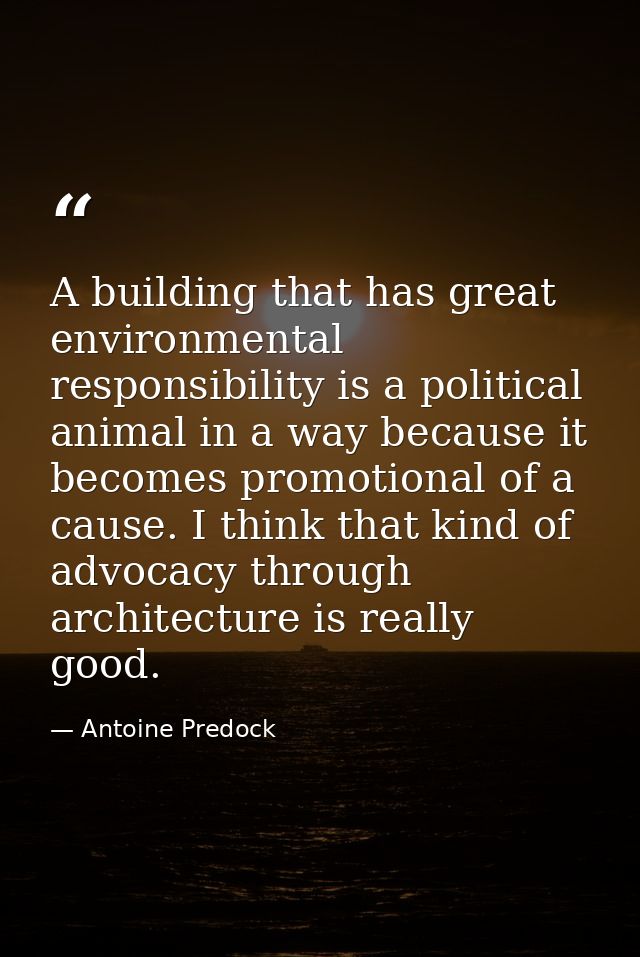 A building that has great environmental responsibility is a political animal in a way because it becomes promotional of  — Antoine Predock