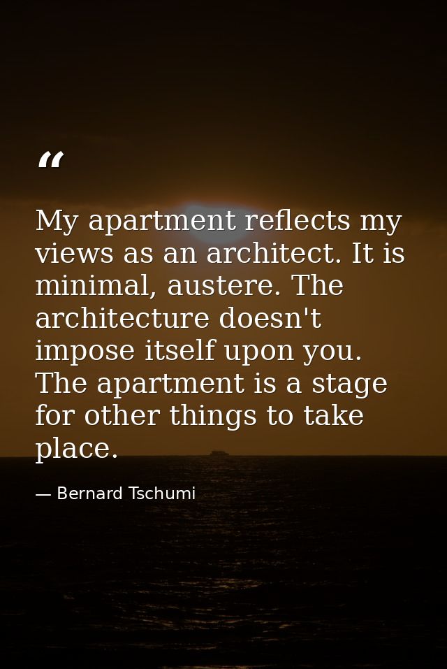 My apartment reflects my views as an architect. It is minimal, austere. The architecture doesn't impose itself upon you. — Bernard Tschumi