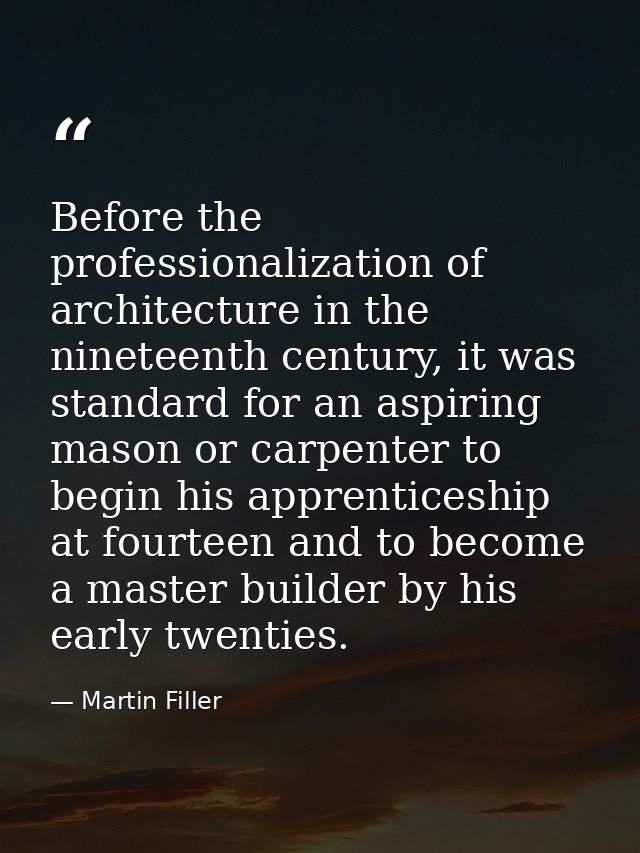 Before the professionalization of architecture in the nineteenth century, it was standard for an aspiring mason or carpe — Martin Filler