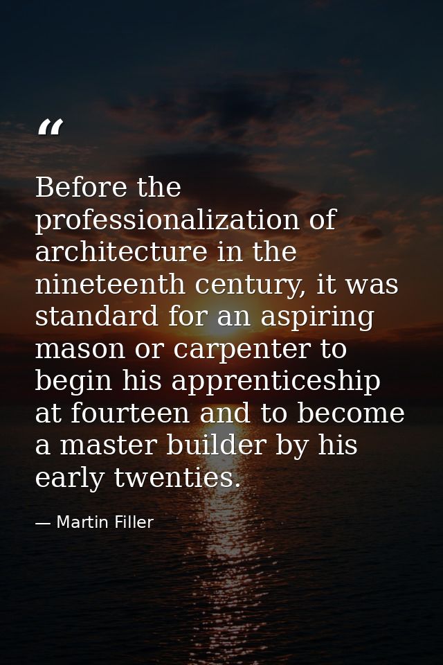 Before the professionalization of architecture in the nineteenth century, it was standard for an aspiring mason or carpe — Martin Filler