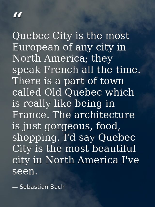 Quebec City is the most European of any city in North America; they speak French all the time. There is a part of town c — Sebastian Bach
