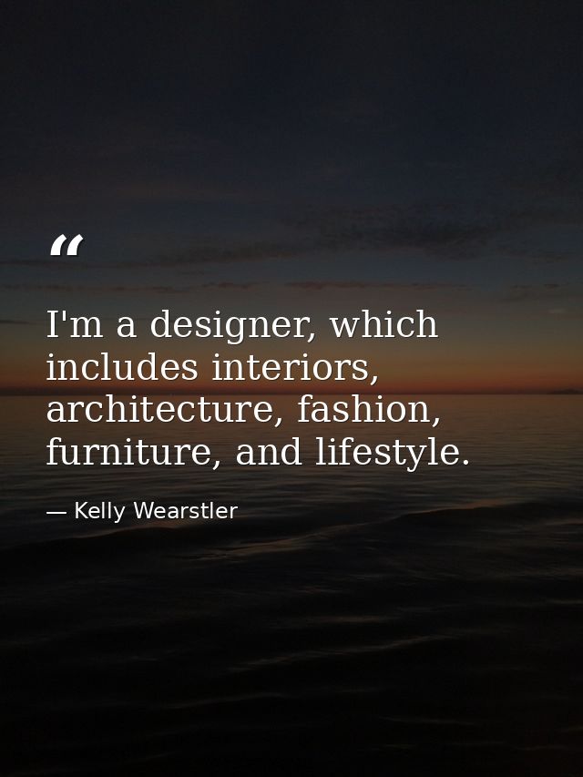 I'm a designer, which includes interiors, architecture, fashion, furniture, and lifestyle. — Kelly Wearstler